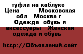 туфли на каблуке › Цена ­ 300 - Московская обл., Москва г. Одежда, обувь и аксессуары » Женская одежда и обувь   